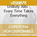 Unlikely Alibi - Every Time Takes Everything cd musicale di Unlikely Alibi