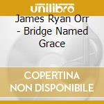 James Ryan Orr - Bridge Named Grace cd