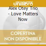 Alex Otey Trio - Love Matters Now cd