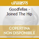 Goodfellas - Joined The Hip cd musicale di Goodfellas