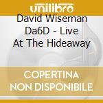 David Wiseman Da6D - Live At The Hideaway cd musicale di David Wiseman