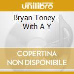 Bryan Toney - With A Y cd musicale di Bryan Toney