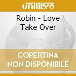 Robin - Love Take Over cd musicale di Robin