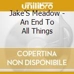 Jake'S Meadow - An End To All Things cd