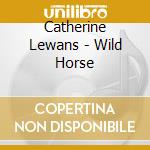 Catherine Lewans - Wild Horse cd musicale di Catherine Lewans