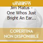 Jim Matus - One Whos Just Bright An Ear Hears It cd