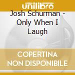 Josh Schurman - Only When I Laugh cd