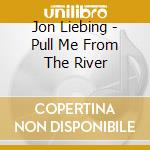Jon Liebing - Pull Me From The River cd