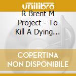 R Brent M Project - To Kill A Dying Prayer cd