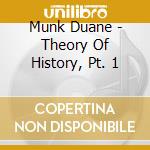 Munk Duane - Theory Of History, Pt. 1 cd musicale di Munk Duane