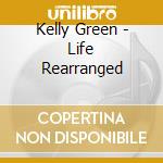 Kelly Green - Life Rearranged cd musicale di Kelly Green