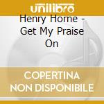 Henry Horne - Get My Praise On cd