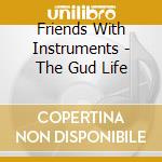 Friends With Instruments - The Gud Life cd musicale di Friends With Instruments