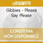 Gibbies - Please Say Please cd musicale di Gibbies