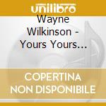 Wayne Wilkinson - Yours Yours Yours cd musicale di Wayne Wilkinson