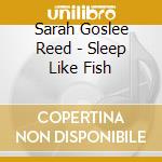 Sarah Goslee Reed - Sleep Like Fish cd