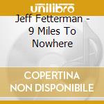 Jeff Fetterman - 9 Miles To Nowhere cd