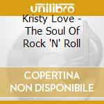 Kristy Love - The Soul Of Rock 'N' Roll cd musicale di Kristy Love