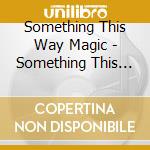 Something This Way Magic - Something This Way Magic cd