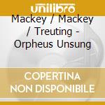 Mackey / Mackey / Treuting - Orpheus Unsung cd musicale di Mackey / Mackey / Treuting