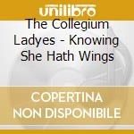 The Collegium Ladyes - Knowing She Hath Wings cd