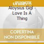 Aloysius Gigl - Love Is A Thing cd