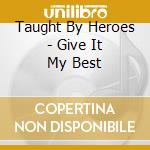 Taught By Heroes - Give It My Best cd