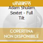 Adam Shulam Sextet - Full Tilt cd musicale di Adam Shulam Sextet