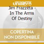 Jim Frazzitta - In The Arms Of Destiny cd
