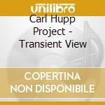 Carl Hupp Project - Transient View cd musicale di Carl Hupp Project