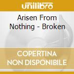 Arisen From Nothing - Broken cd musicale di Arisen From Nothing