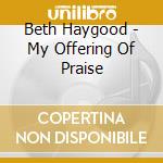 Beth Haygood - My Offering Of Praise cd musicale di Beth Haygood