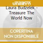Laura Budzelek - Treasure The World Now cd musicale di Laura Budzelek