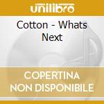 Cotton - Whats Next cd
