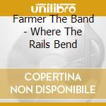 Farmer The Band - Where The Rails Bend cd musicale di Farmer The Band