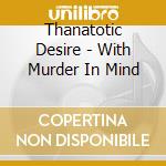 Thanatotic Desire - With Murder In Mind cd