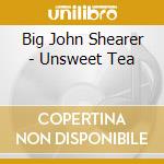 Big John Shearer - Unsweet Tea cd