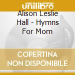 Alison Leslie Hall - Hymns For Mom cd