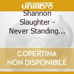 Shannon Slaughter - Never Standing Still cd musicale di Shannon Slaughter