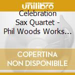Celebration Sax Quartet - Phil Woods Works For Saxophone cd musicale di Celebration Sax Quartet
