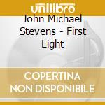 John Michael Stevens - First Light cd musicale di John Michael Stevens