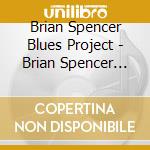 Brian Spencer Blues Project - Brian Spencer Blues Project cd musicale di Brian Spencer Blues Project