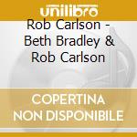 Rob Carlson - Beth Bradley & Rob Carlson cd musicale di Rob Carlson