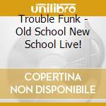 Trouble Funk - Old School New School Live! cd