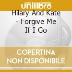 Hilary And Kate - Forgive Me If I Go cd