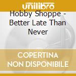 Hobby Shoppe - Better Late Than Never cd