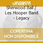 Sherwood Ball / Les Hooper Band - Legacy cd musicale di Sherwood Ball / Les Hooper Band