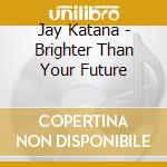 Jay Katana - Brighter Than Your Future cd
