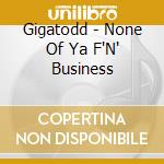 Gigatodd - None Of Ya F'N' Business cd