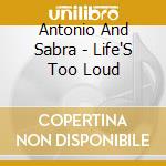 Antonio And Sabra - Life'S Too Loud cd musicale di Antonio And Sabra